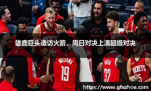 雄鹿巨头造访火箭，周日对决上演超级对决