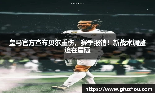 皇马官方宣布贝尔重伤，赛季报销！新战术调整迫在眉睫