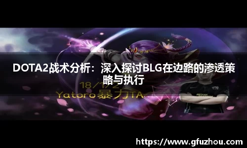 DOTA2战术分析：深入探讨BLG在边路的渗透策略与执行