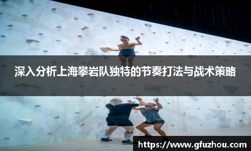深入分析上海攀岩队独特的节奏打法与战术策略