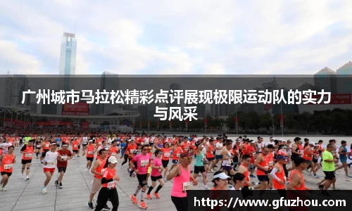 广州城市马拉松精彩点评展现极限运动队的实力与风采