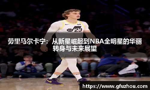劳里马尔卡宁：从新星崛起到NBA全明星的华丽转身与未来展望