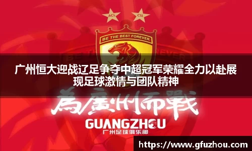 广州恒大迎战辽足争夺中超冠军荣耀全力以赴展现足球激情与团队精神