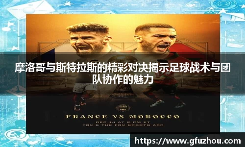 摩洛哥与斯特拉斯的精彩对决揭示足球战术与团队协作的魅力