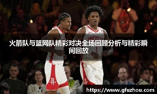 火箭队与篮网队精彩对决全场回顾分析与精彩瞬间回放