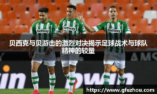 贝西克与贝游击的激烈对决揭示足球战术与球队精神的较量