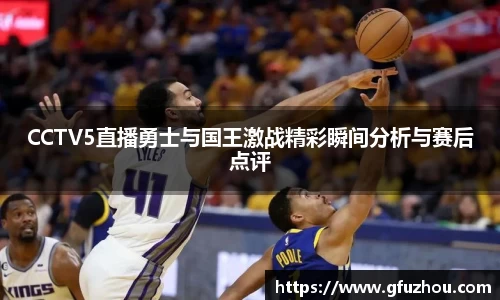 CCTV5直播勇士与国王激战精彩瞬间分析与赛后点评