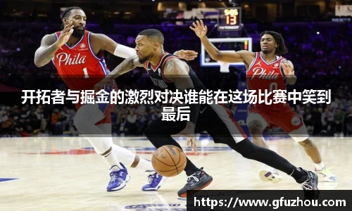 开拓者与掘金的激烈对决谁能在这场比赛中笑到最后