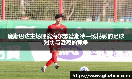 鹿斯巴达主场迎战海尔蒙德期待一场精彩的足球对决与激烈的竞争