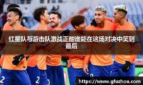 红星队与游击队激战正酣谁能在这场对决中笑到最后