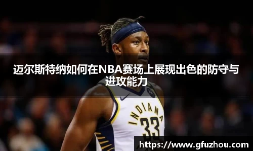 迈尔斯特纳如何在NBA赛场上展现出色的防守与进攻能力