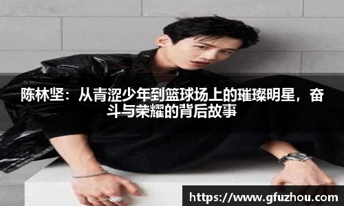 陈林坚：从青涩少年到篮球场上的璀璨明星，奋斗与荣耀的背后故事