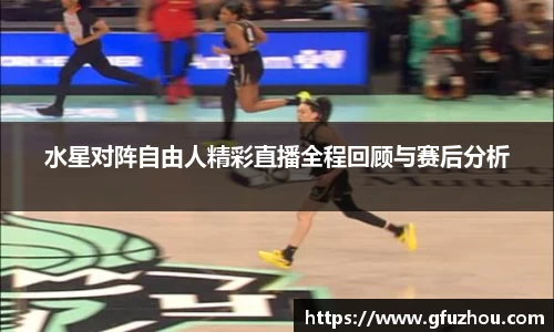 水星对阵自由人精彩直播全程回顾与赛后分析