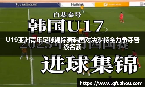 U19亚洲青年足球锦标赛韩国对决沙特全力争夺晋级名额