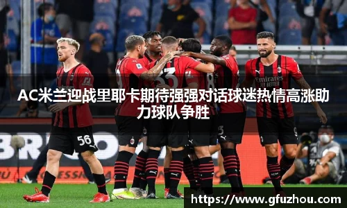 AC米兰迎战里耶卡期待强强对话球迷热情高涨助力球队争胜