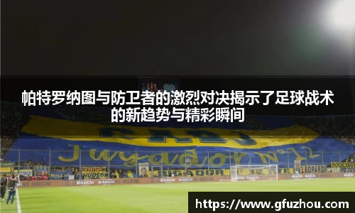 帕特罗纳图与防卫者的激烈对决揭示了足球战术的新趋势与精彩瞬间