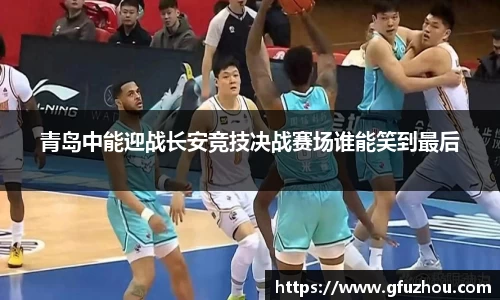 青岛中能迎战长安竞技决战赛场谁能笑到最后
