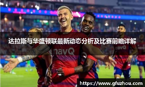达拉斯与华盛顿联最新动态分析及比赛前瞻详解