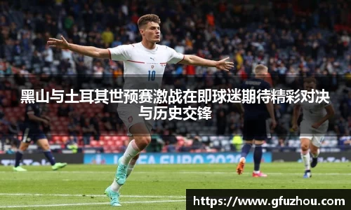 黑山与土耳其世预赛激战在即球迷期待精彩对决与历史交锋