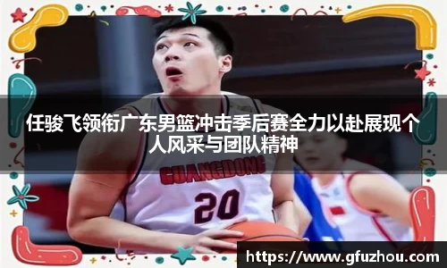 任骏飞领衔广东男篮冲击季后赛全力以赴展现个人风采与团队精神