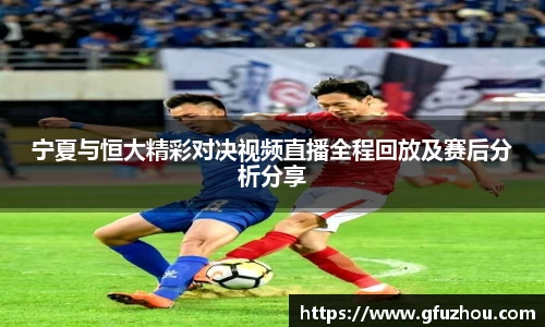 宁夏与恒大精彩对决视频直播全程回放及赛后分析分享