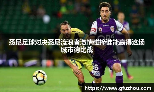 悉尼足球对决悉尼流浪者激情碰撞谁能赢得这场城市德比战