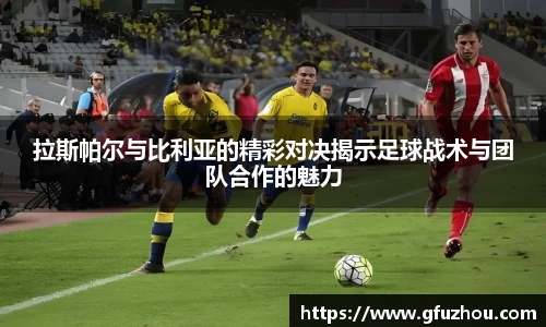 拉斯帕尔与比利亚的精彩对决揭示足球战术与团队合作的魅力