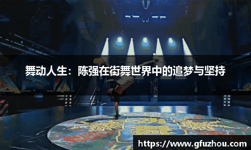 舞动人生：陈强在街舞世界中的追梦与坚持