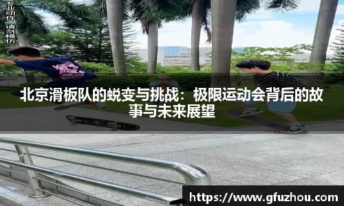 北京滑板队的蜕变与挑战：极限运动会背后的故事与未来展望