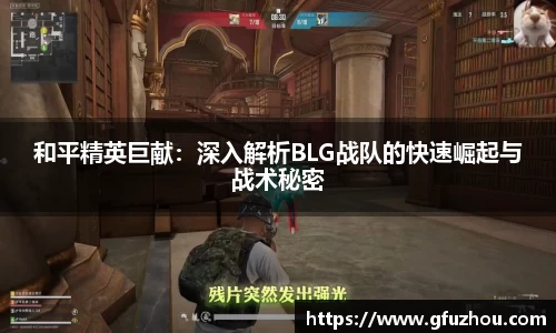 和平精英巨献：深入解析BLG战队的快速崛起与战术秘密