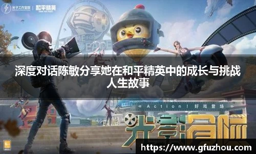 深度对话陈敏分享她在和平精英中的成长与挑战人生故事