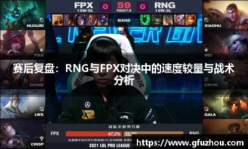赛后复盘：RNG与FPX对决中的速度较量与战术分析