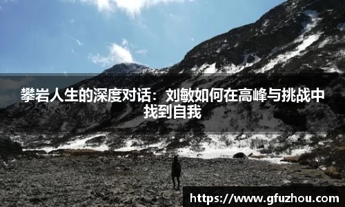 攀岩人生的深度对话：刘敏如何在高峰与挑战中找到自我
