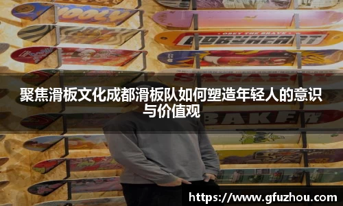 聚焦滑板文化成都滑板队如何塑造年轻人的意识与价值观