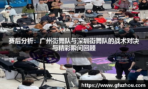 赛后分析：广州街舞队与深圳街舞队的战术对决与精彩瞬间回顾