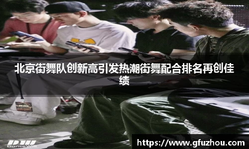 北京街舞队创新高引发热潮街舞配合排名再创佳绩