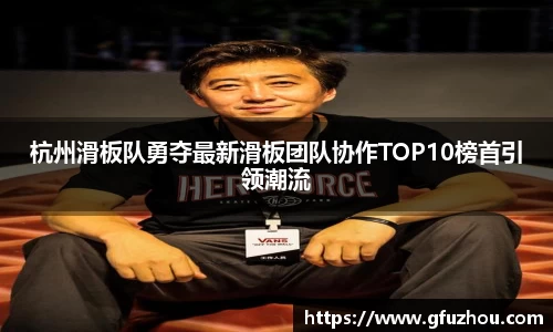 杭州滑板队勇夺最新滑板团队协作TOP10榜首引领潮流